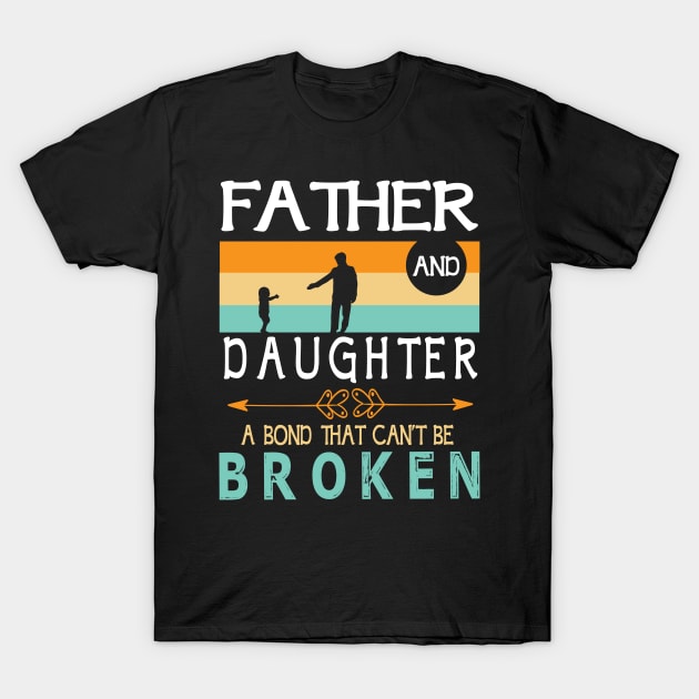 Father And Daughter A Bond That Can't Be Broken Happy Father Parent Summer Christmas July 4th Day T-Shirt by DainaMotteut